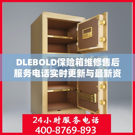 DLEBOLD保险箱维修售后服务电话实时更新与最新资讯一览