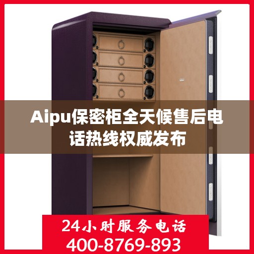Aipu保密柜全天候售后电话热线权威发布