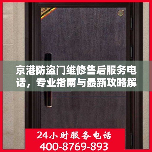 京港防盗门维修售后服务电话，专业指南与最新攻略解密