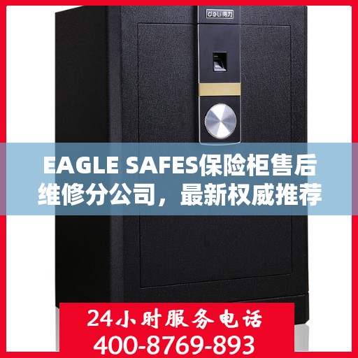 EAGLE SAFES保险柜售后维修分公司，最新权威推荐及解决方案