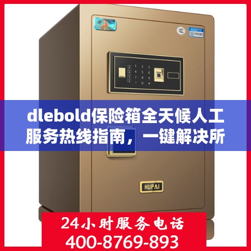 dlebold保险箱全天候人工服务热线指南，一键解决所有问题