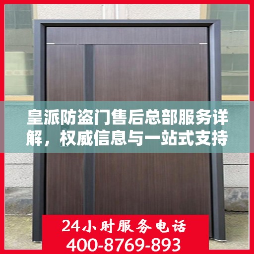 皇派防盗门售后总部服务详解，权威信息与一站式支持