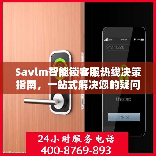 Savlm智能锁客服热线决策指南，一站式解决您的疑问与需求