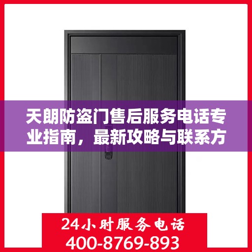 天朗防盗门售后服务电话专业指南，最新攻略与联系方式