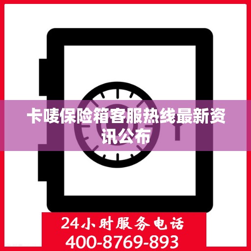 卡唛保险箱客服热线最新资讯公布