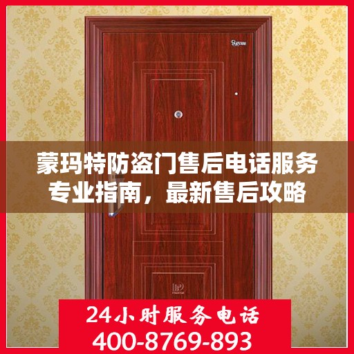 蒙玛特防盗门售后电话服务专业指南，最新售后攻略