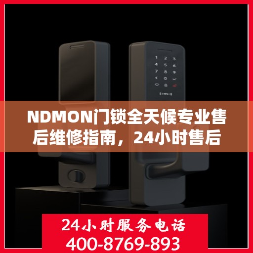 NDMON门锁全天候专业售后维修指南，24小时售后电话权威解读