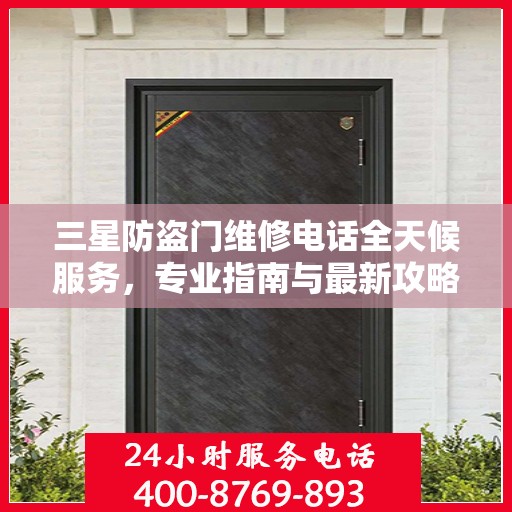 三星防盗门维修电话全天候服务，专业指南与最新攻略