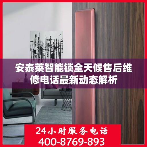 安泰莱智能锁全天候售后维修电话最新动态解析