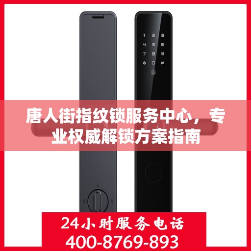 唐人街指纹锁服务中心，专业权威解锁方案指南