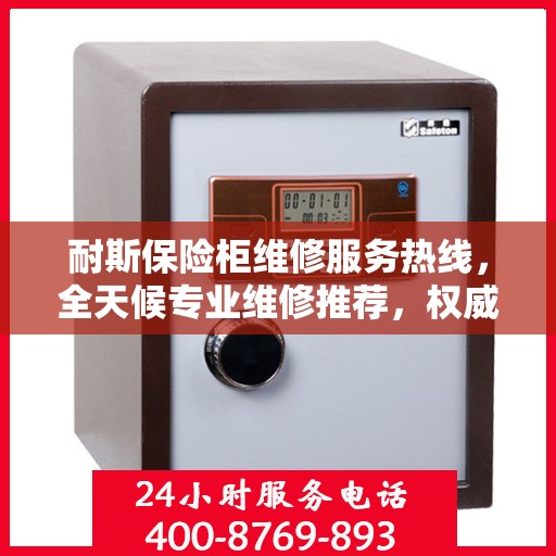耐斯保险柜维修服务热线，全天候专业维修推荐，权威保障您的安全之选