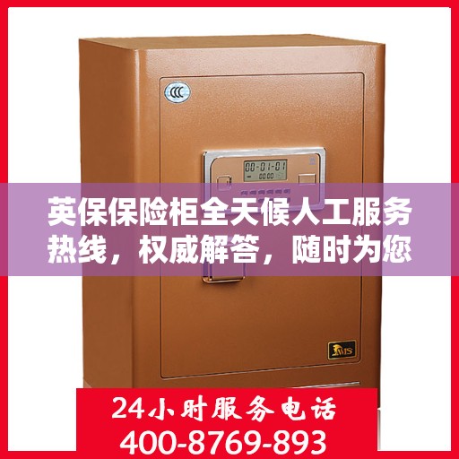 英保保险柜全天候人工服务热线，权威解答，随时为您守候