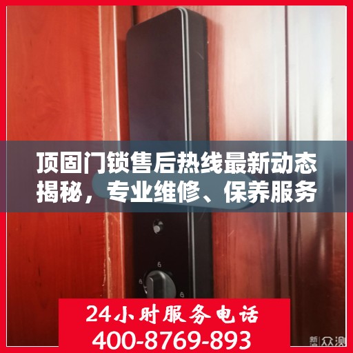 顶固门锁售后热线最新动态揭秘，专业维修、保养服务升级，解决您的锁事无忧！