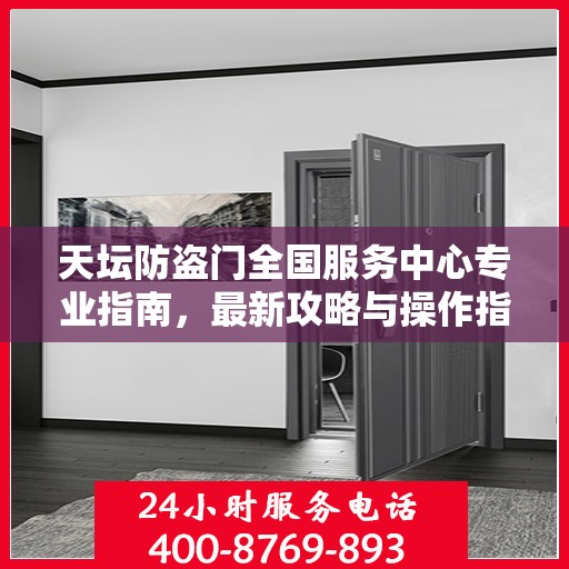 天坛防盗门全国服务中心专业指南，最新攻略与操作指引