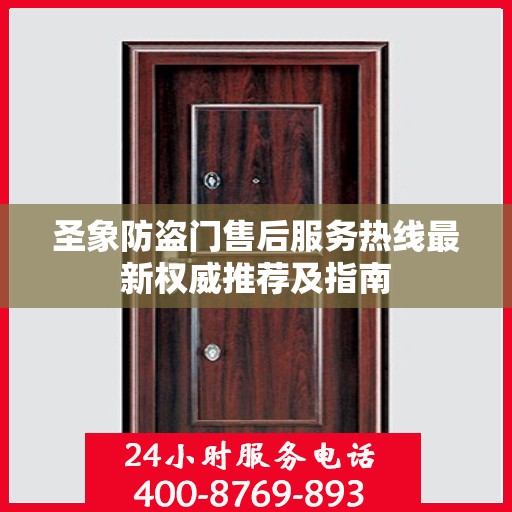 圣象防盗门售后服务热线最新权威推荐及指南