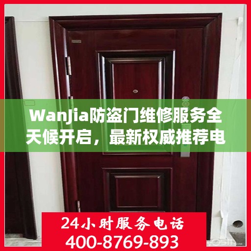 WanJia防盗门维修服务全天候开启，最新权威推荐电话一网打尽