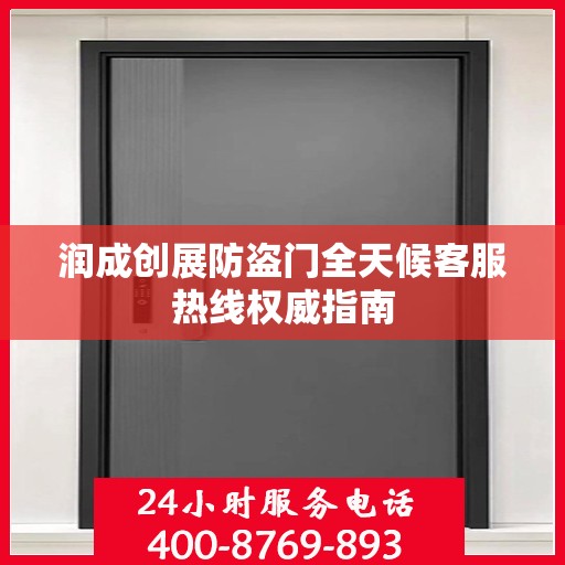 润成创展防盗门全天候客服热线权威指南