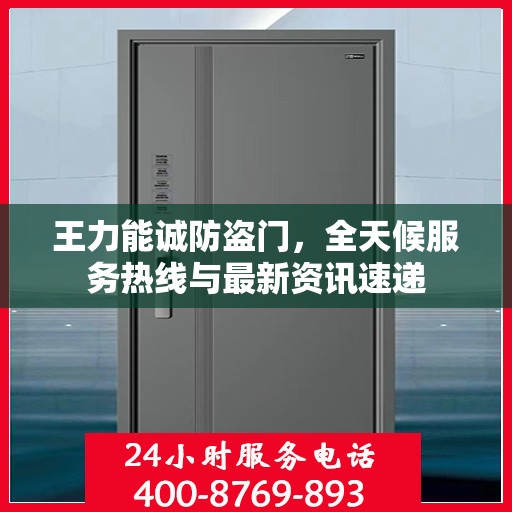 王力能诚防盗门，全天候服务热线与最新资讯速递