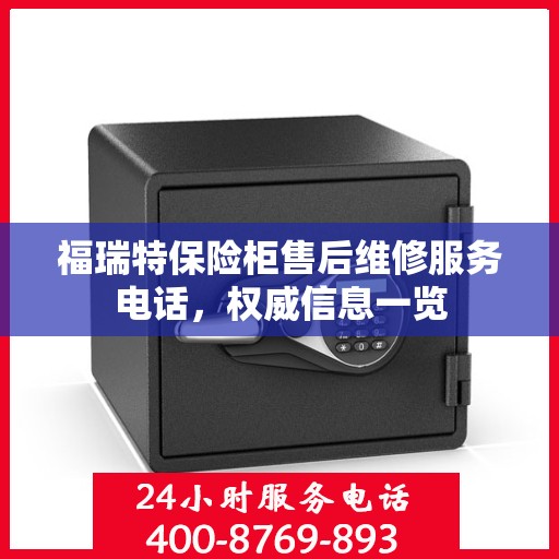 福瑞特保险柜售后维修服务电话，权威信息一览