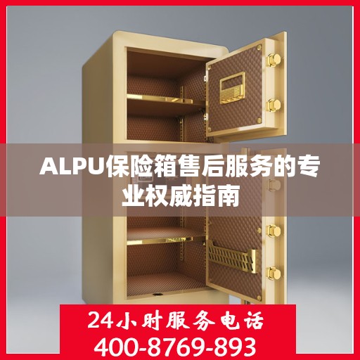 ALPU保险箱售后服务的专业权威指南