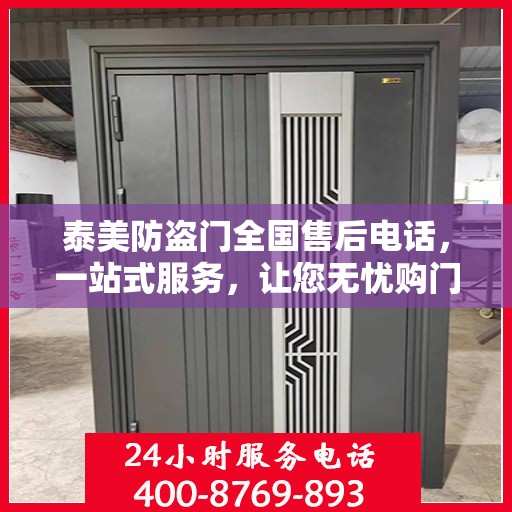 泰美防盗门全国售后电话，一站式服务，让您无忧购门！