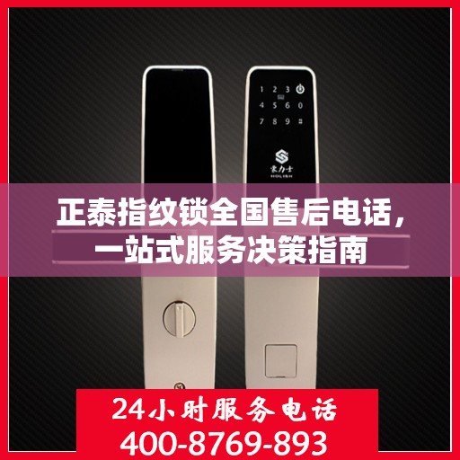 正泰指纹锁全国售后电话，一站式服务决策指南