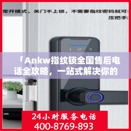「Ankw指纹锁全国售后电话全攻略，一站式解决你的售后需求」