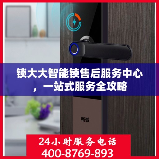 锁大大智能锁售后服务中心，一站式服务全攻略