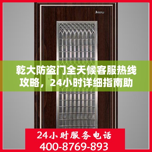 乾大防盗门全天候客服热线攻略，24小时详细指南助你无忧沟通