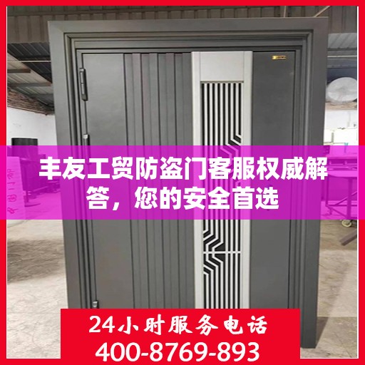 丰友工贸防盗门客服权威解答，您的安全首选