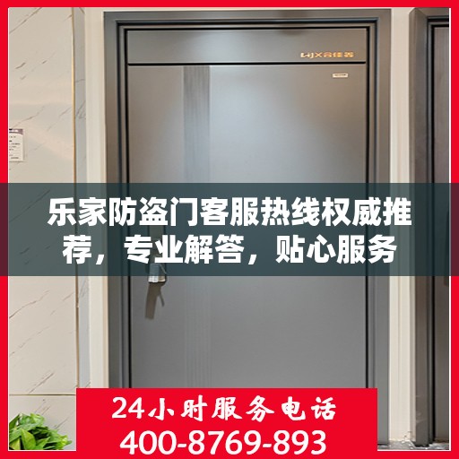 乐家防盗门客服热线权威推荐，专业解答，贴心服务