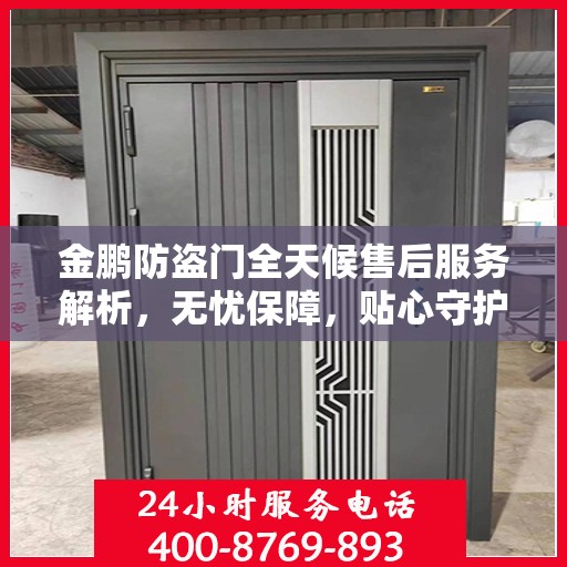 金鹏防盗门全天候售后服务解析，无忧保障，贴心守护