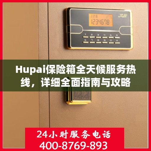 Hupai保险箱全天候服务热线，详细全面指南与攻略