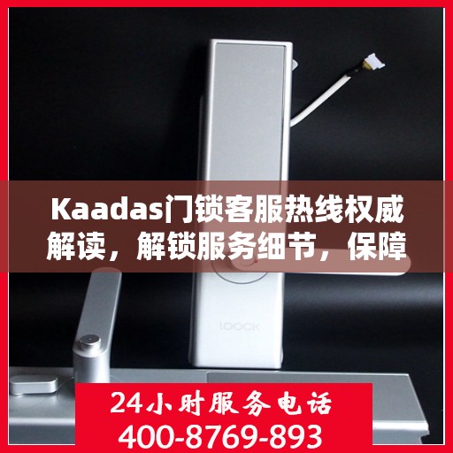 Kaadas门锁客服热线权威解读，解锁服务细节，保障用户安全
