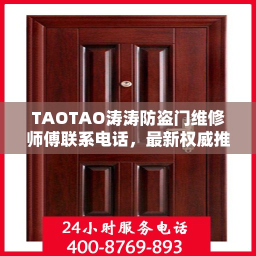 TAOTAO涛涛防盗门维修师傅联系电话，最新权威推荐与快速响应服务