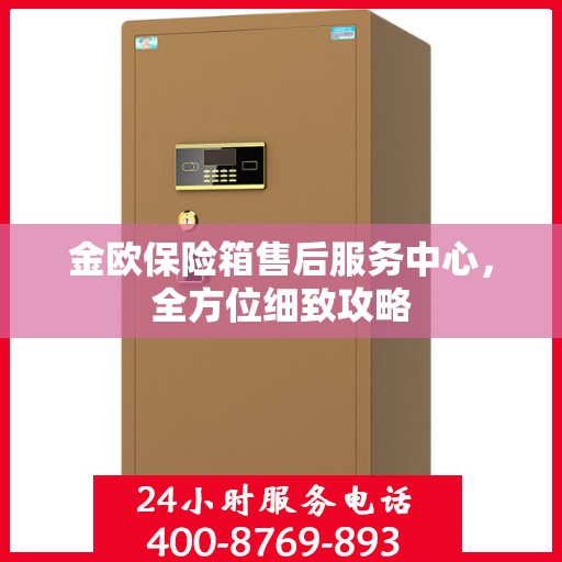 金欧保险箱售后服务中心，全方位细致攻略