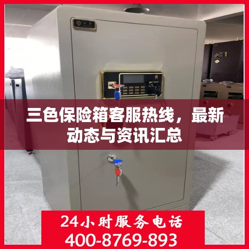三色保险箱客服热线，最新动态与资讯汇总