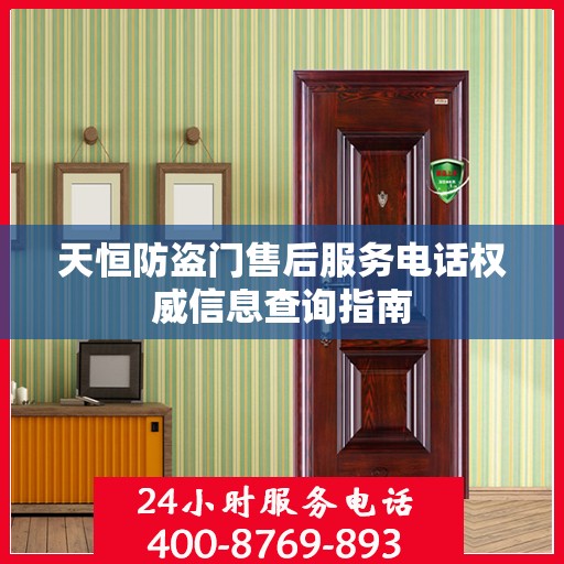 天恒防盗门售后服务电话权威信息查询指南