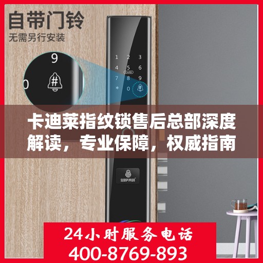 卡迪莱指纹锁售后总部深度解读，专业保障，权威指南