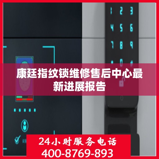 康廷指纹锁维修售后中心最新进展报告