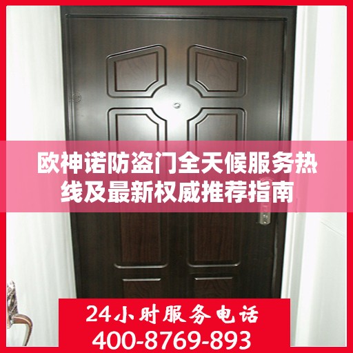 欧神诺防盗门全天候服务热线及最新权威推荐指南