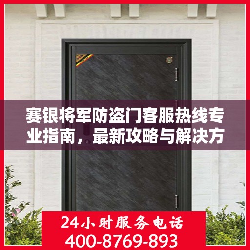 赛银将军防盗门客服热线专业指南，最新攻略与解决方案