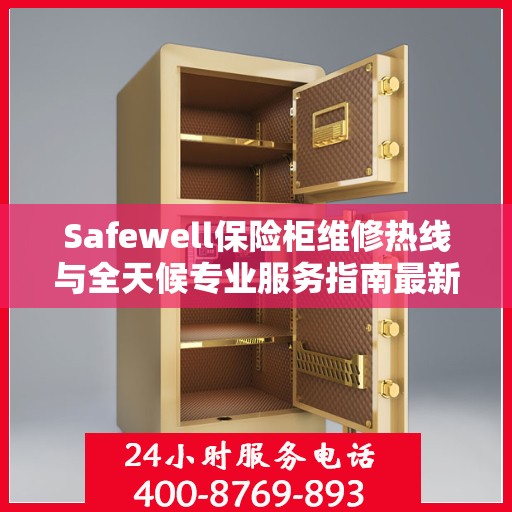 Safewell保险柜维修热线与全天候专业服务指南最新攻略