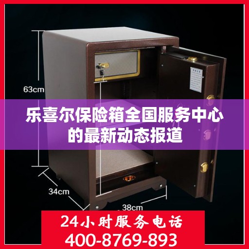 乐喜尔保险箱全国服务中心的最新动态报道