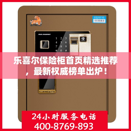 乐喜尔保险柜首页精选推荐，最新权威榜单出炉！