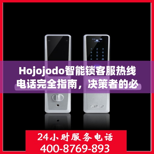 Hojojodo智能锁客服热线电话完全指南，决策者的必备参考