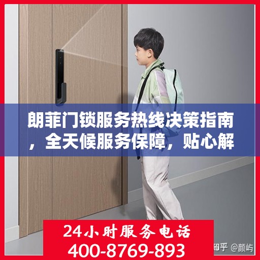 朗菲门锁服务热线决策指南，全天候服务保障，贴心解决方案之选