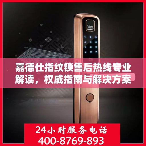 嘉德仕指纹锁售后热线专业解读，权威指南与解决方案