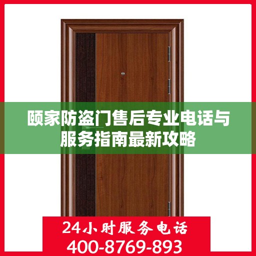 颐家防盗门售后专业电话与服务指南最新攻略