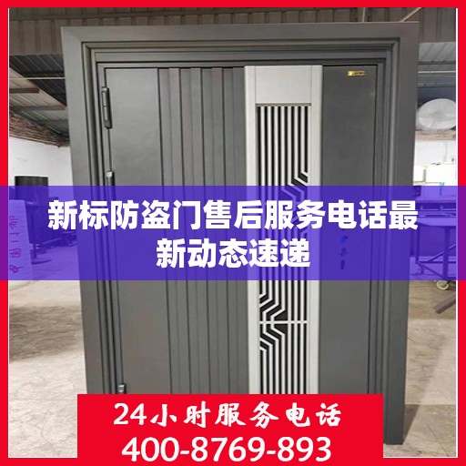 新标防盗门售后服务电话最新动态速递